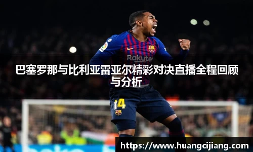 巴塞罗那与比利亚雷亚尔精彩对决直播全程回顾与分析