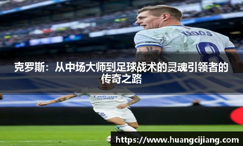 克罗斯：从中场大师到足球战术的灵魂引领者的传奇之路