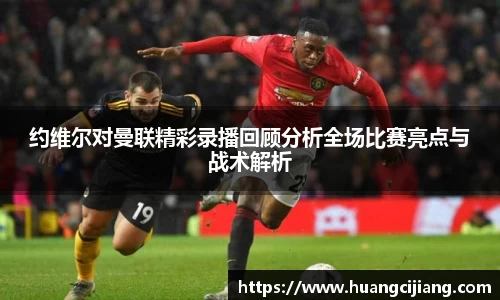 约维尔对曼联精彩录播回顾分析全场比赛亮点与战术解析