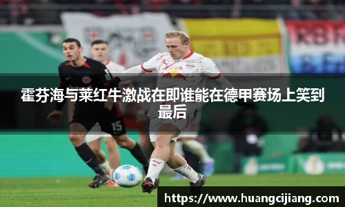 霍芬海与莱红牛激战在即谁能在德甲赛场上笑到最后