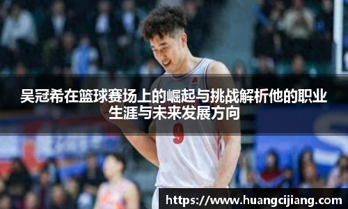 吴冠希在篮球赛场上的崛起与挑战解析他的职业生涯与未来发展方向