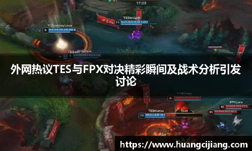 外网热议TES与FPX对决精彩瞬间及战术分析引发讨论